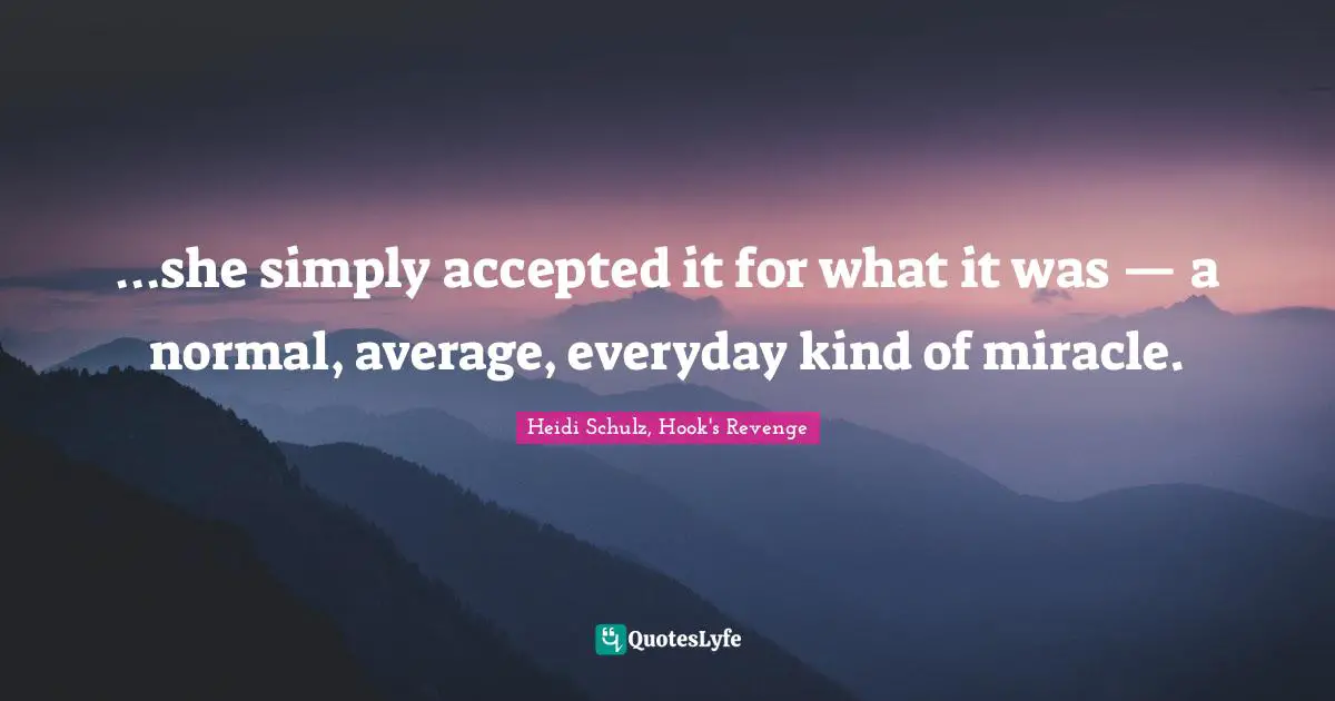 Heidi Schulz, Hook's Revenge Quotes: "…she simply accepted it for what it was — a normal, average, everyday kind of miracle."