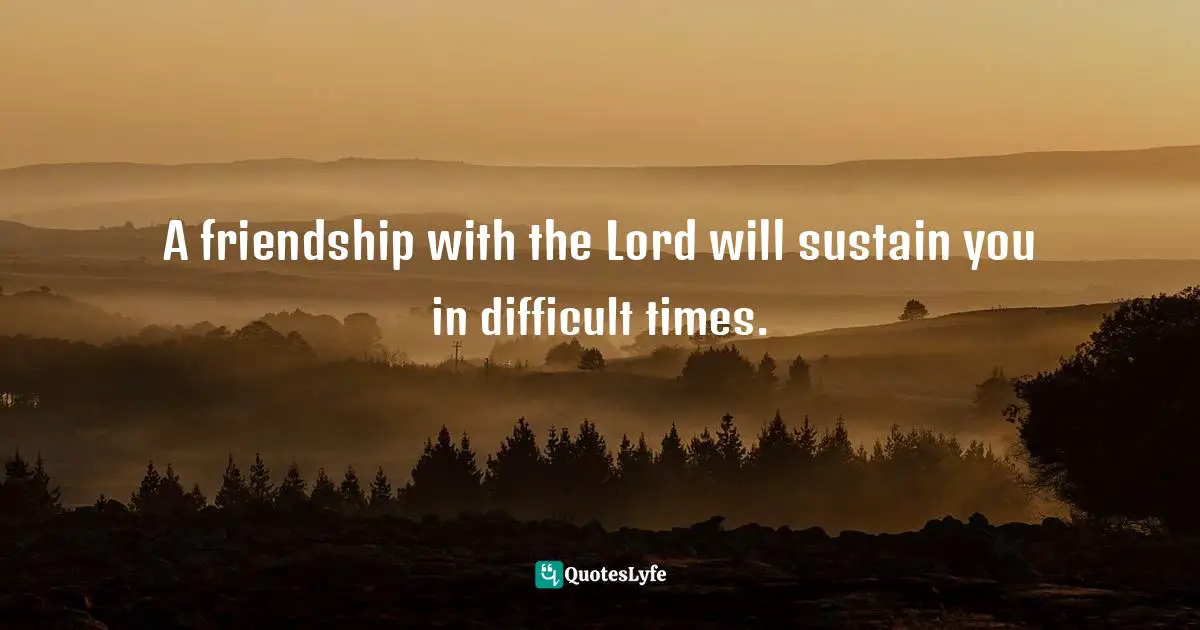 Elizabeth George, Prayers To Calm Your Heart: Finding The Path To More Peace And Less Stress Quotes: "A friendship with the Lord will sustain you in difficult times."