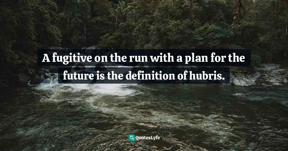 A fugitive on the run with a plan for the future is the definition of hubris.