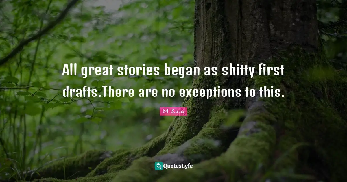 All great stories began as shitty first drafts.There are no exceptions to this.