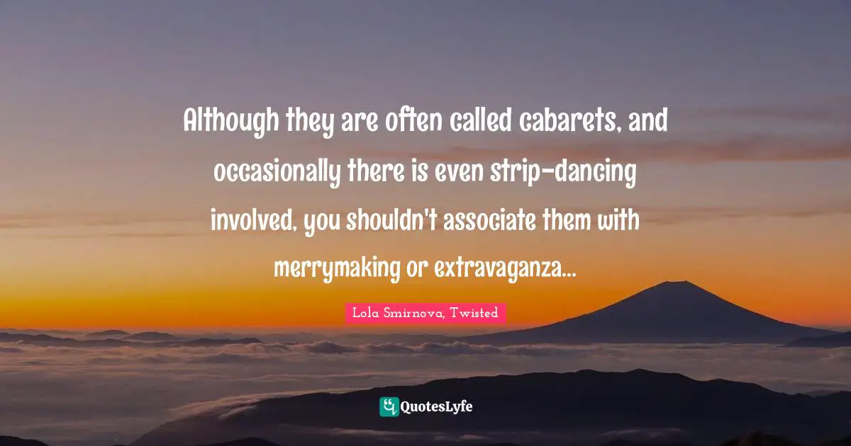 Although they are often called cabarets, and occasionally there is even strip-dancing involved, you shouldn't associate them with merrymaking or extravaganza...