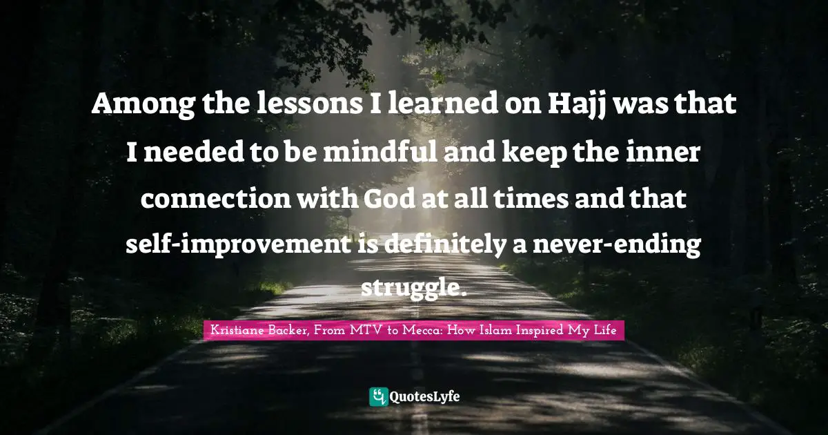 Hajj Quotes: "Among the lessons I learned on Hajj was that I needed to be mindful and keep the inner connection with God at all times and that self-improvement is definitely a never-ending struggle."