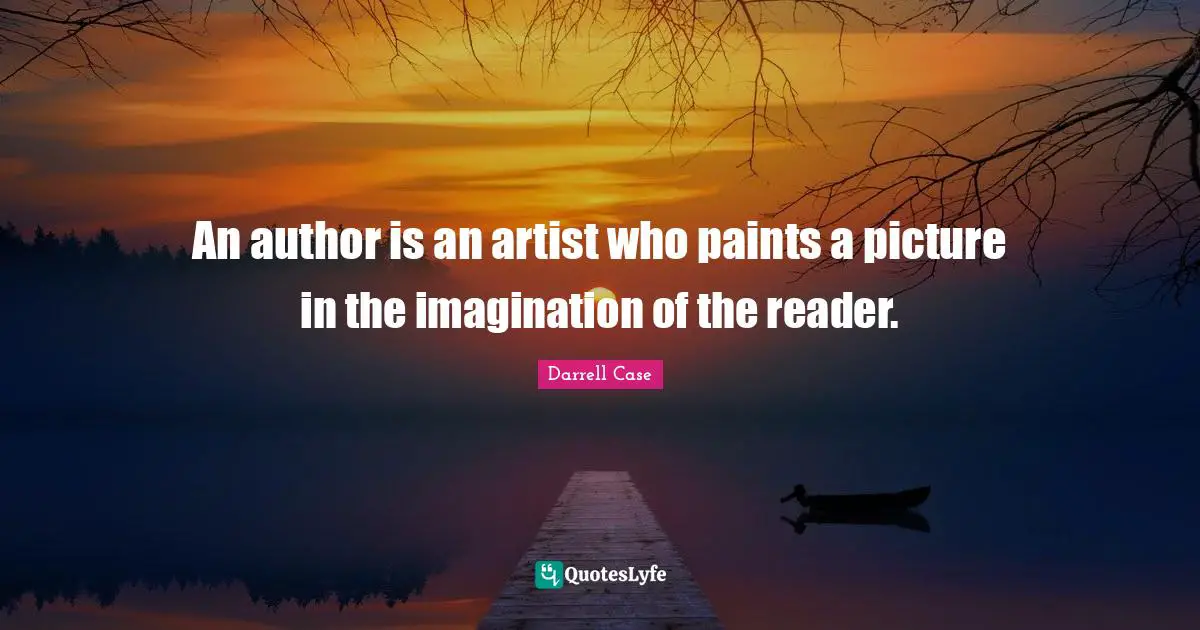 An author is an artist who paints a picture in the imagination of the reader.