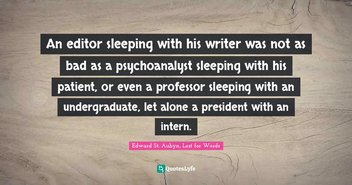 An editor sleeping with his writer was not as bad as a psychoanalyst sleeping with his patient, or even a professor sleeping with an undergraduate, let alone a president with an intern.