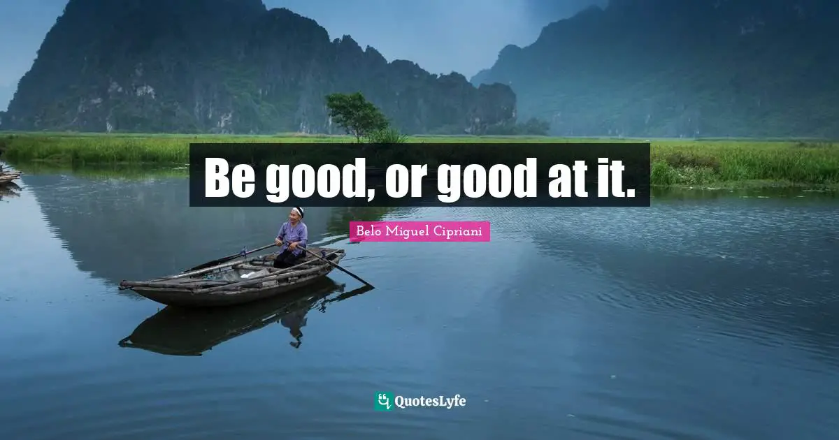 Be good, or good at it.