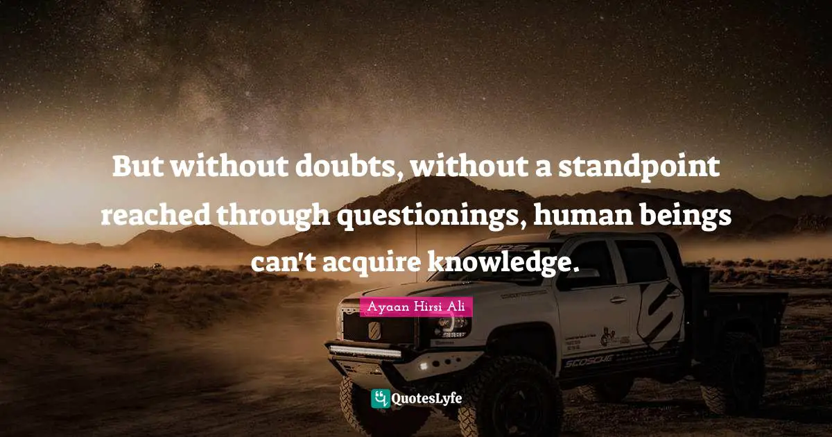 But without doubts, without a standpoint reached through questionings, human beings can't acquire knowledge.