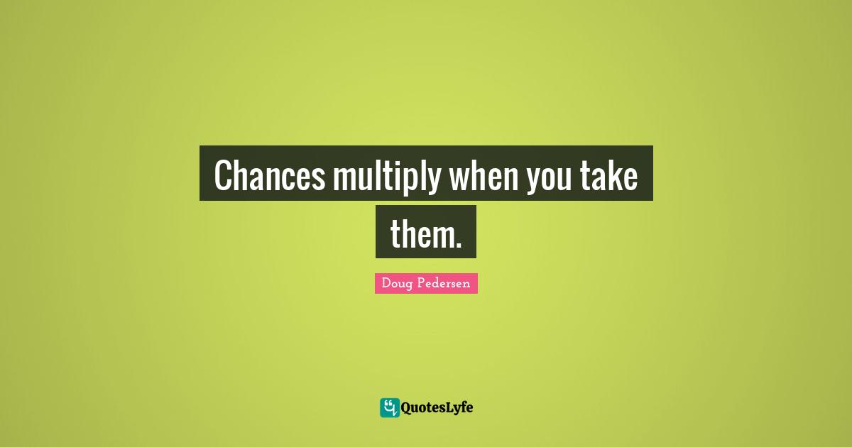 Tuna Quotes: "Chances multiply when you take them."