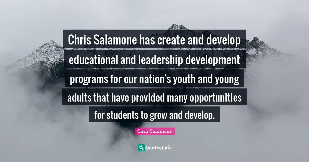 Chris Salamone has create and develop educational and leadership development programs for our nation's youth and young adults that have provided many opportunities for students to grow and develop.