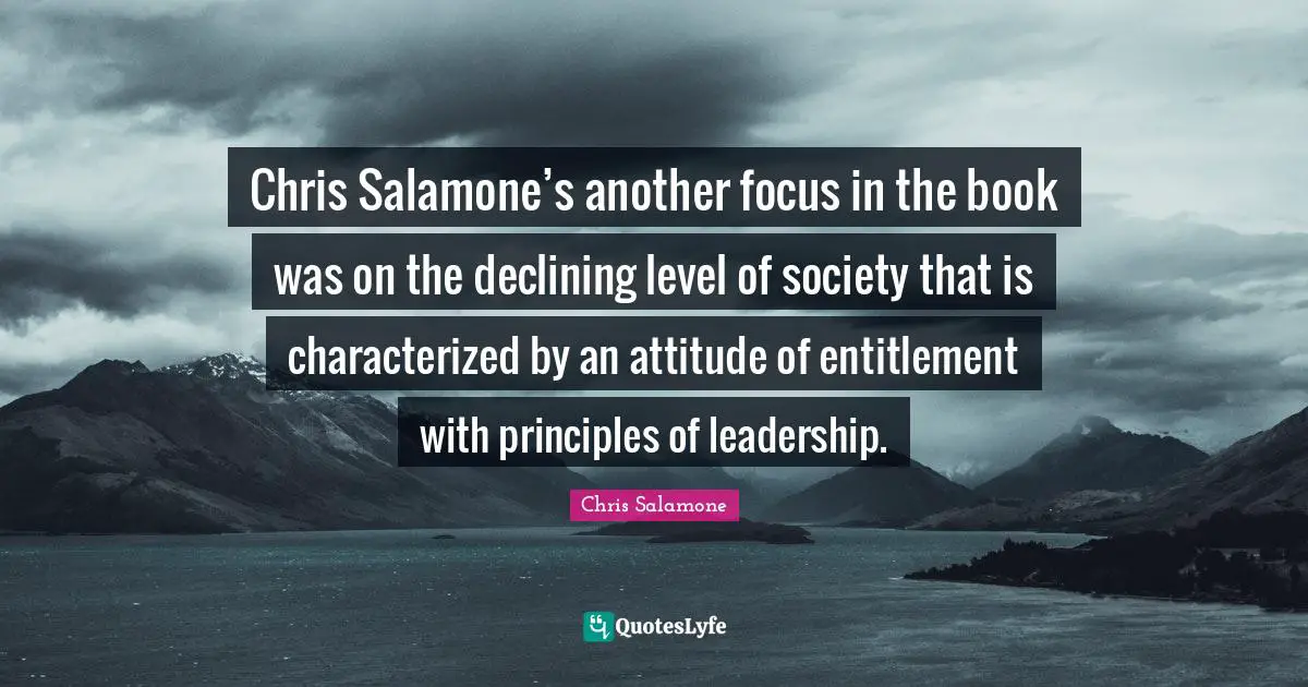 Chris Salamone’s another focus in the book was on the declining level of society that is characterized by an attitude of entitlement with principles of leadership.