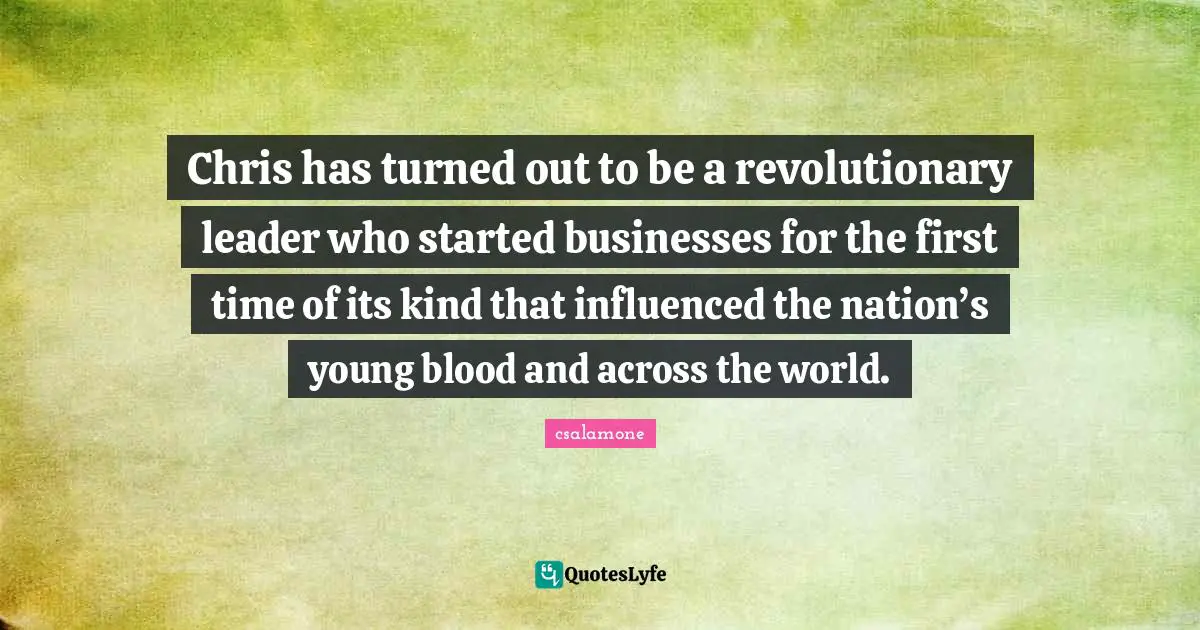 Chris has turned out to be a revolutionary leader who started businesses for the first time of its kind that influenced the nation’s young blood and across the world.
