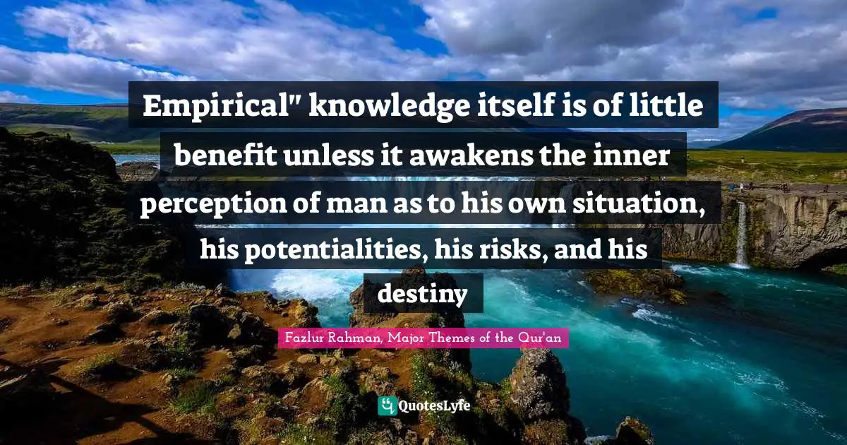Empirical" knowledge itself is of little benefit unless it awakens the inner perception of man as to his own situation, his potentialities, his risks, and his destiny