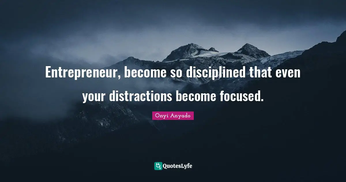 Onyi Anyado Quotes: "Entrepreneur, become so disciplined that even your distractions become focused."