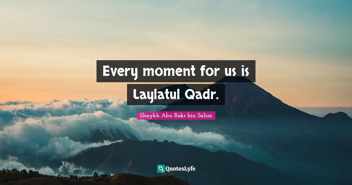 Every moment for us is Laylatul Qadr.