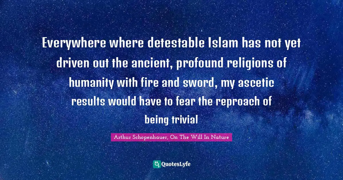 Everywhere where detestable Islam has not yet driven out the ancient, profound religions of humanity with fire and sword, my ascetic results would have to fear the reproach of being trivial
