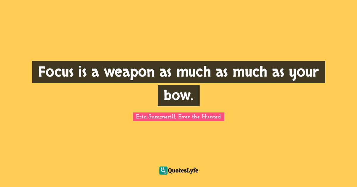 Focus is a weapon as much as much as your bow.