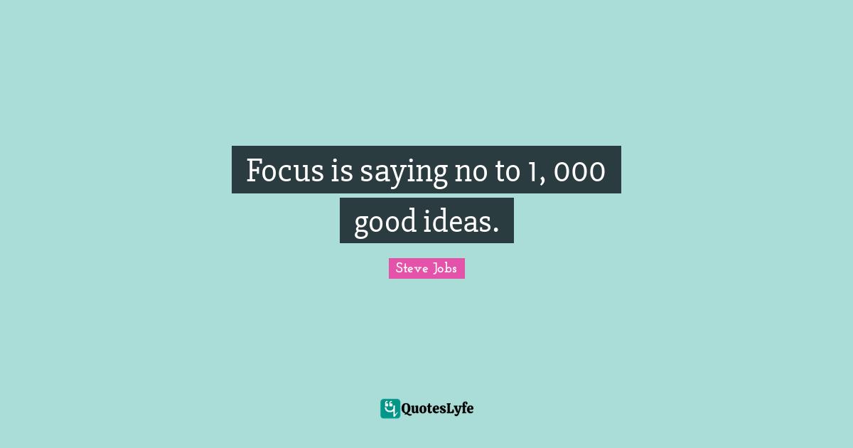 Focus is saying no to 1, 000 good ideas.