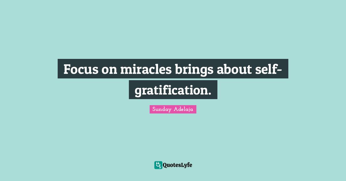 Focus on miracles brings about self-gratification.