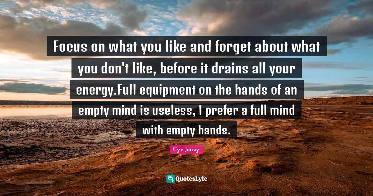 Focus on what you like and forget about what you don't like, before it drains all your energy.Full equipment on the hands of an empty mind is useless, I prefer a full mind with empty hands.
