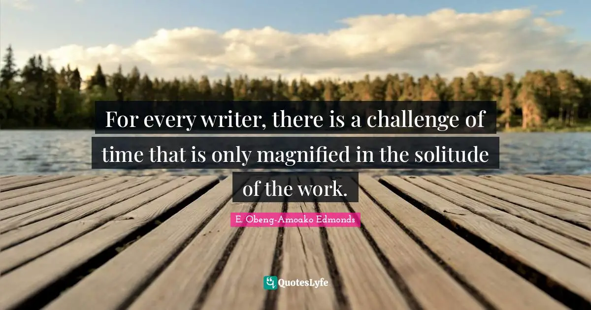 For every writer, there is a challenge of time that is only magnified in the solitude of the work.