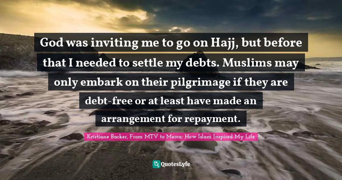 Hajj Quotes: "God was inviting me to go on Hajj, but before that I needed to settle my debts. Muslims may only embark on their pilgrimage if they are debt-free or at least have made an arrangement for repayment."