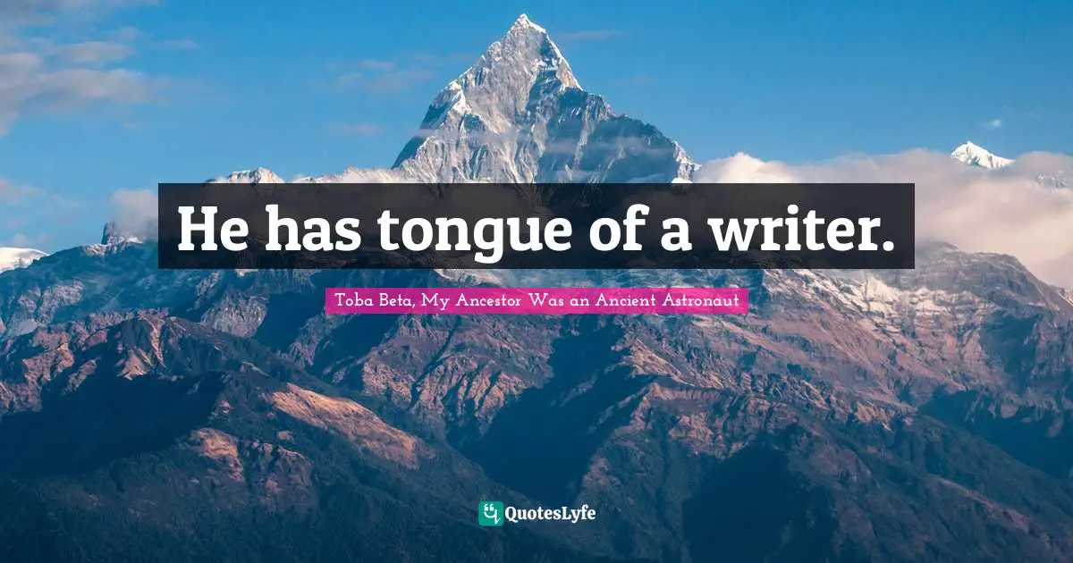 Toba Beta Quotes: "He has tongue of a writer."