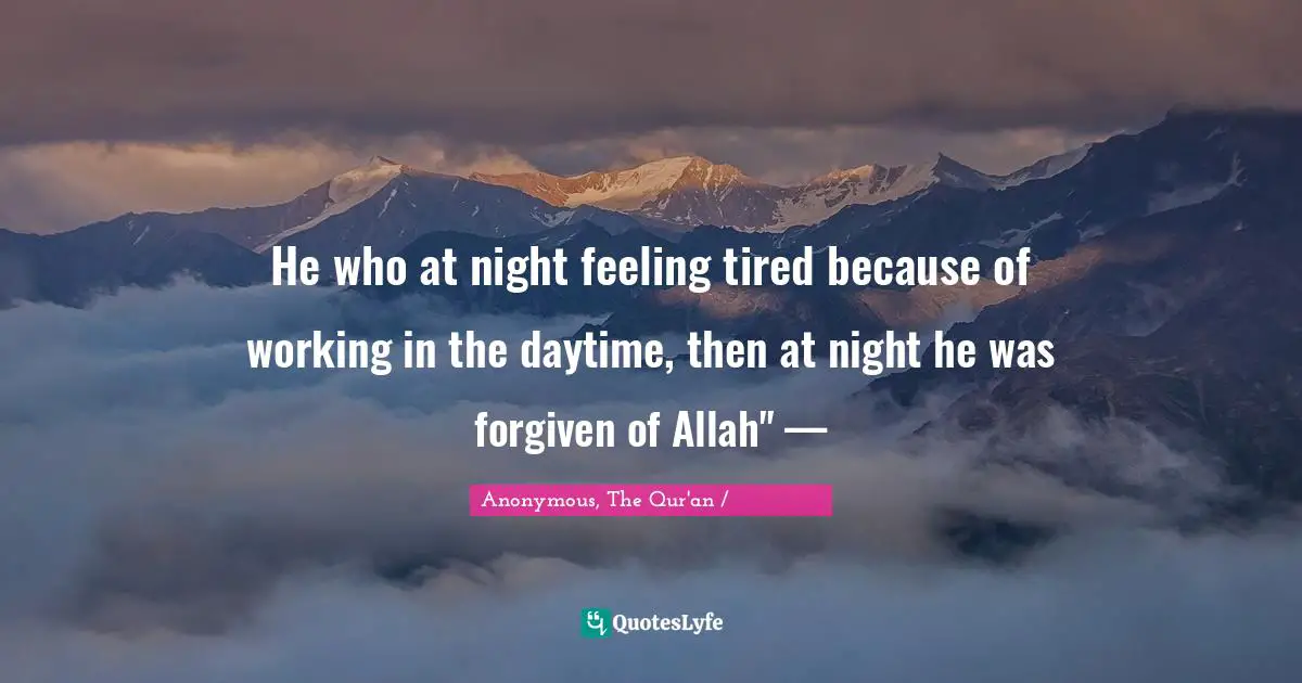 Anonymous, The Qur'an / القرآن الكريم Quotes: "He who at night feeling tired because of working in the daytime, then at night he was forgiven of Allah" —"