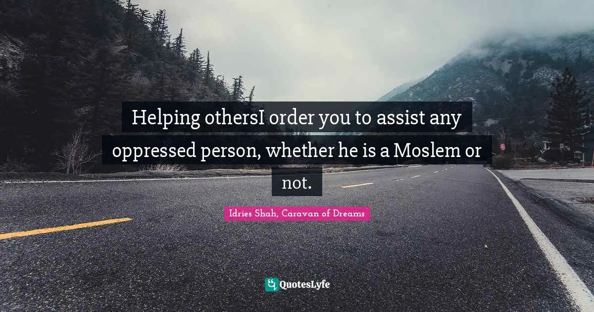 Helping othersI order you to assist any oppressed person, whether he is a Moslem or not.