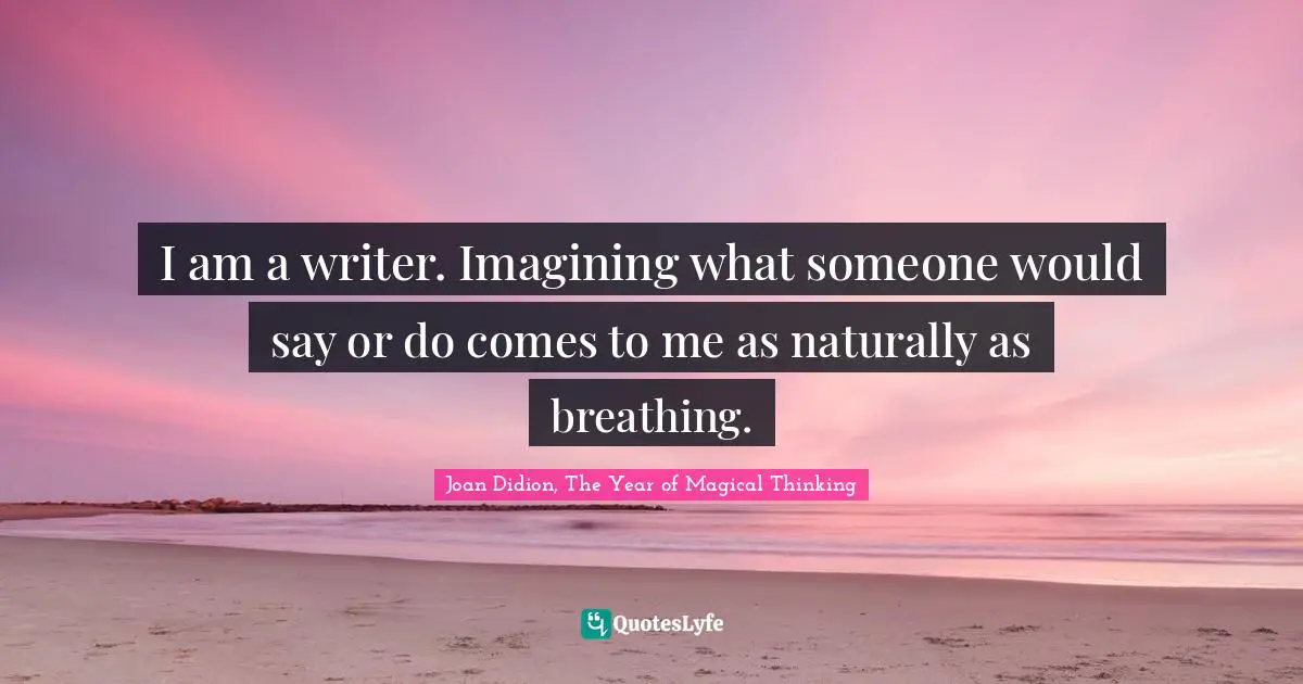 I am a writer. Imagining what someone would say or do comes to me as naturally as breathing.