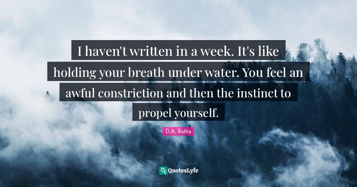 Writers Block Quotes: "I haven't written in a week. It's like holding your breath under water. You feel an awful constriction and then the instinct to propel yourself."