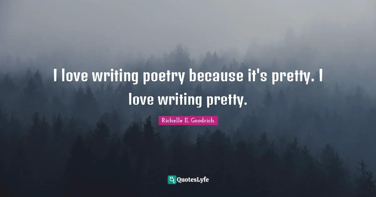 I love writing poetry because it's pretty. I love writing pretty.