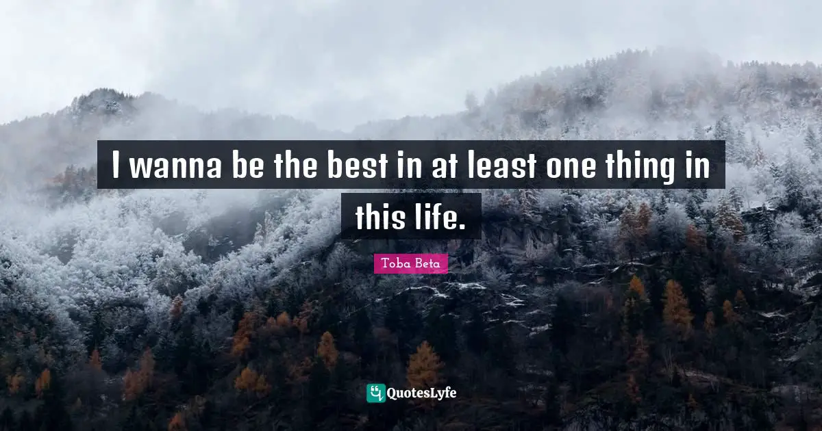 Toba Beta Quotes: "I wanna be the best in at least one thing in this life."