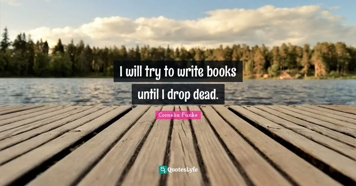 I Write Quotes: "I will try to write books until I drop dead."