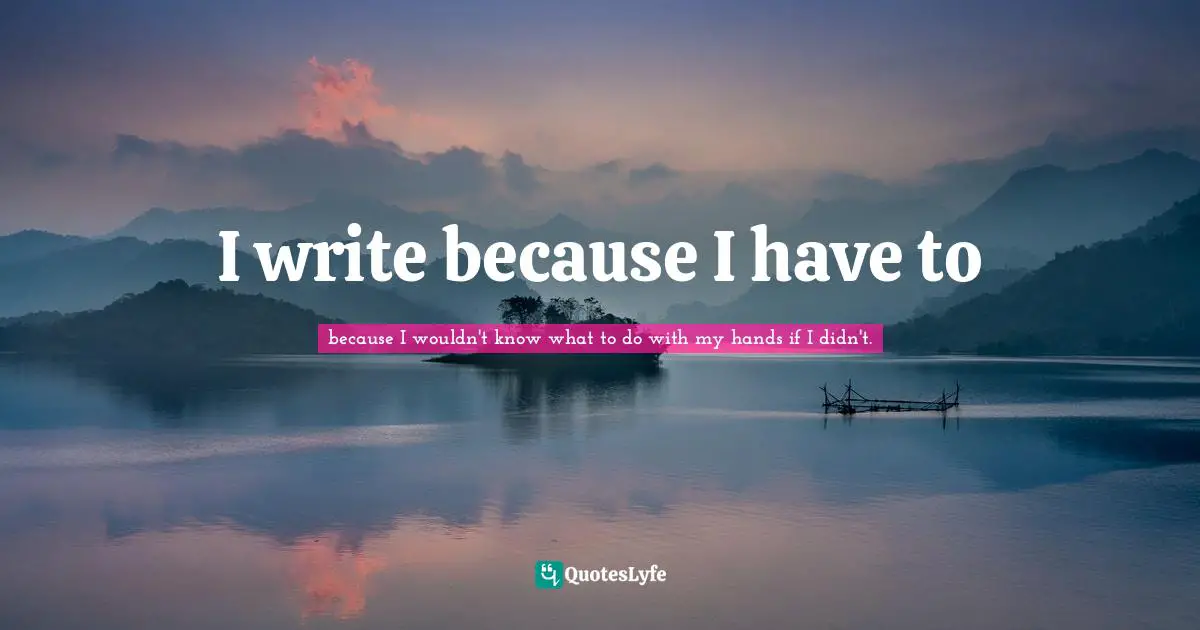 I write because I have to