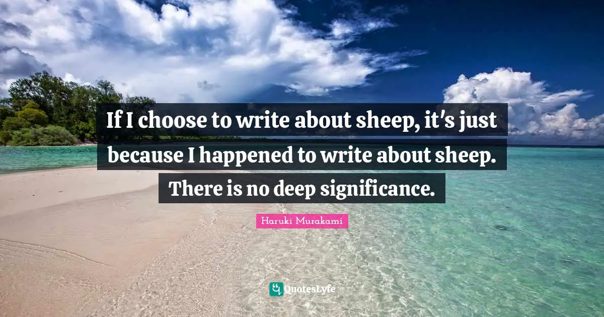 If I choose to write about sheep, it's just because I happened to write about sheep. There is no deep significance.