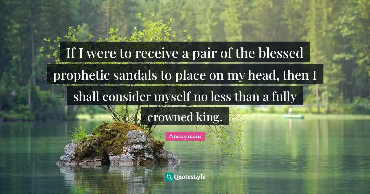If I were to receive a pair of the blessed prophetic sandals to place on my head, then I shall consider myself no less than a fully crowned king.