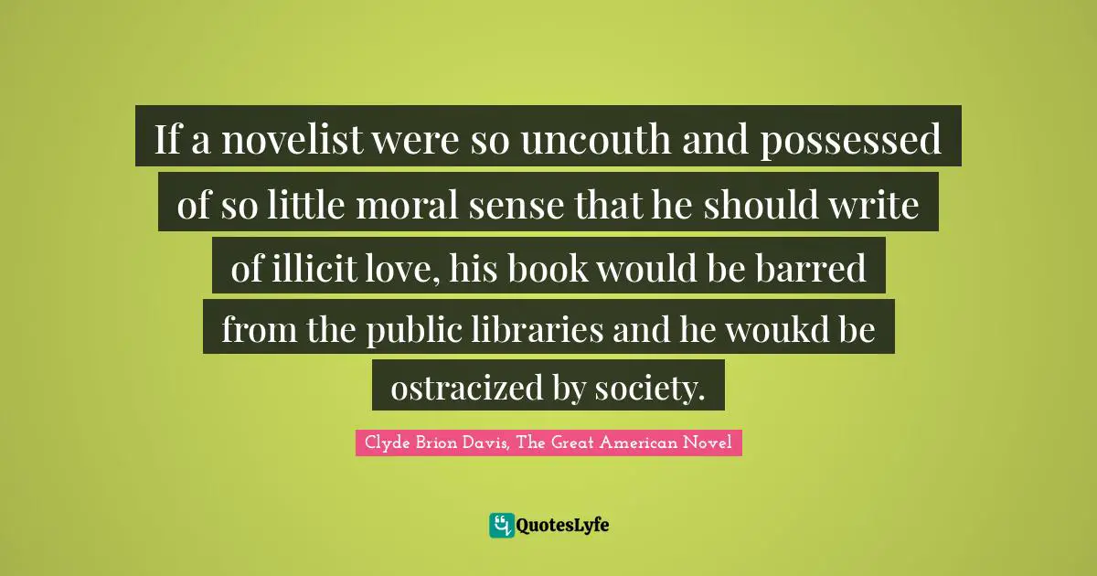 If a novelist were so uncouth and possessed of so little moral sense that he should write of illicit love, his book would be barred from the public libraries and he woukd be ostracized by society.
