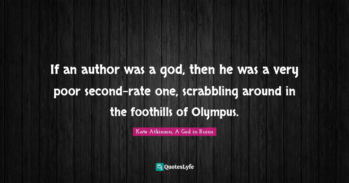 If an author was a god, then he was a very poor second-rate one, scrabbling around in the foothills of Olympus.