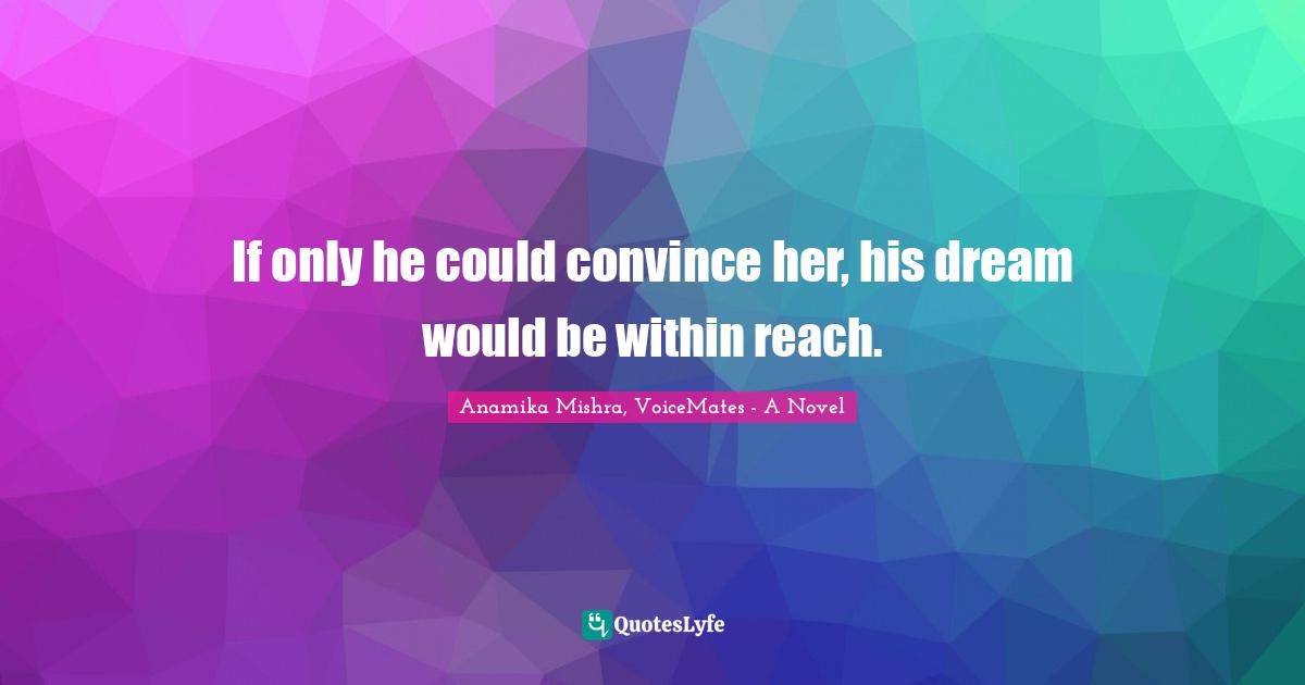 If only he could convince her, his dream would be within reach.