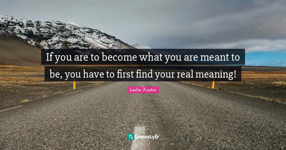 Inspirational Author Quotes: "If you are to become what you are meant to be, you have to first find your real meaning!"