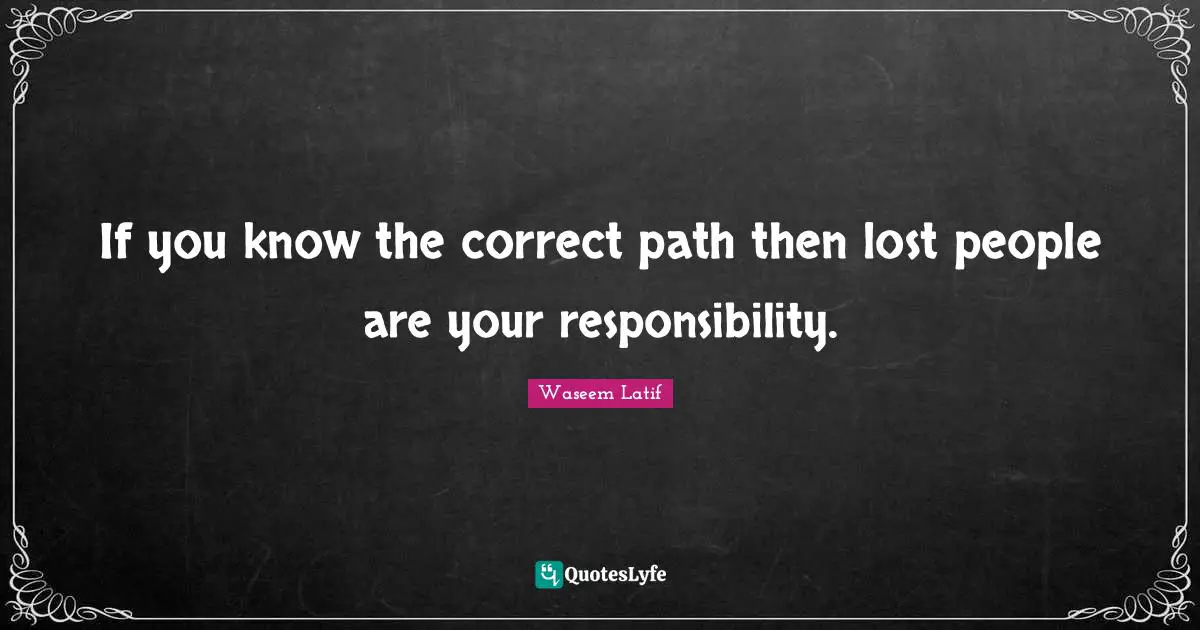 If you know the correct path then lost people are your responsibility.