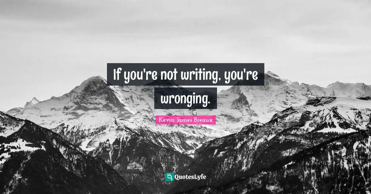 If you're not writing, you're wronging.