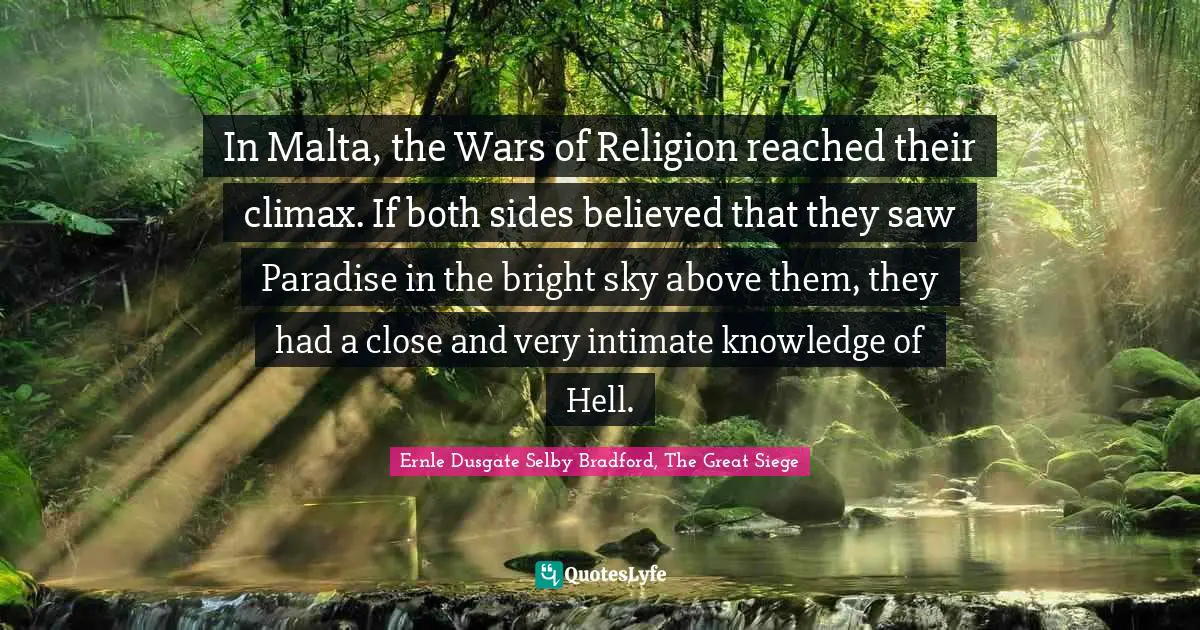 In Malta, the Wars of Religion reached their climax. If both sides believed that they saw Paradise in the bright sky above them, they had a close and very intimate knowledge of Hell.