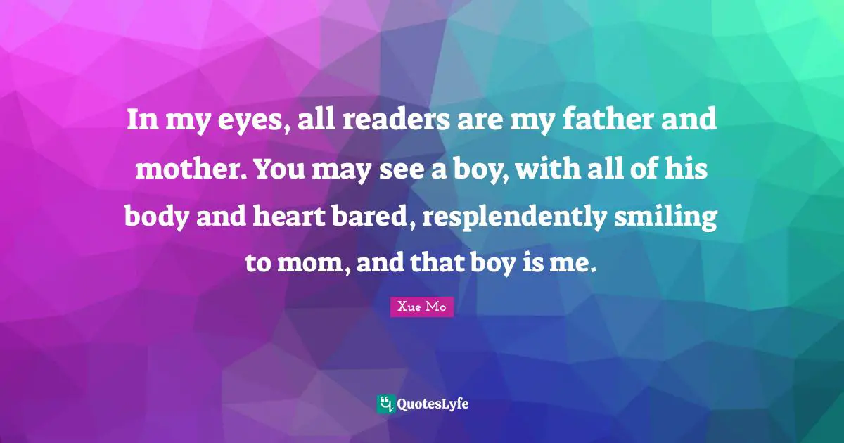 In my eyes, all readers are my father and mother. You may see a boy, with all of his body and heart bared, resplendently smiling to mom, and that boy is me.