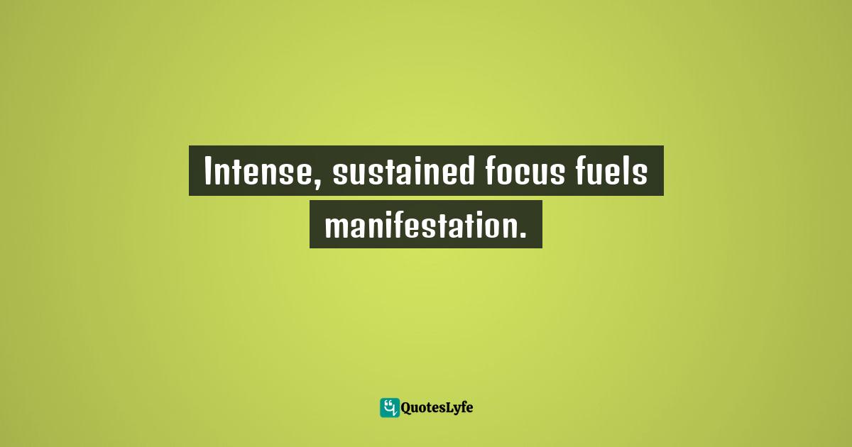 Intense, sustained focus fuels manifestation.
