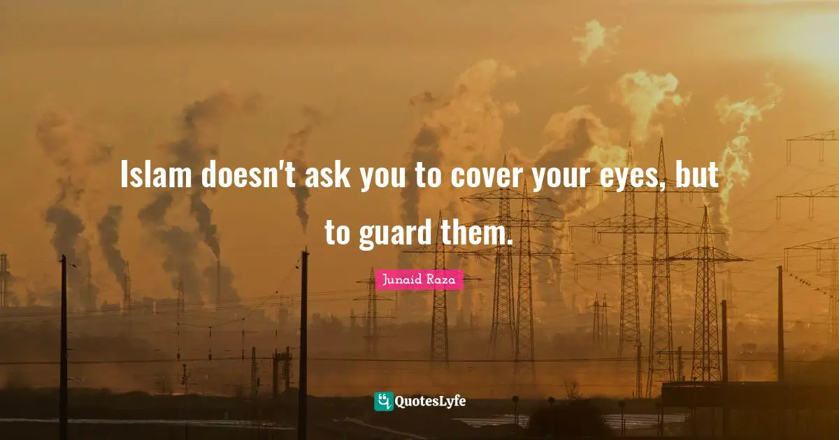 Islam doesn't ask you to cover your eyes, but to guard them.