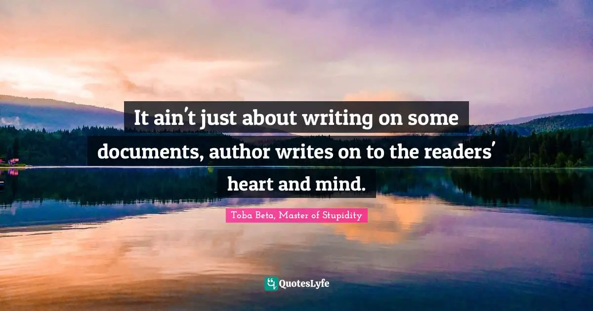 Toba Beta Quotes: "It ain't just about writing on some documents, author writes on to the readers' heart and mind."