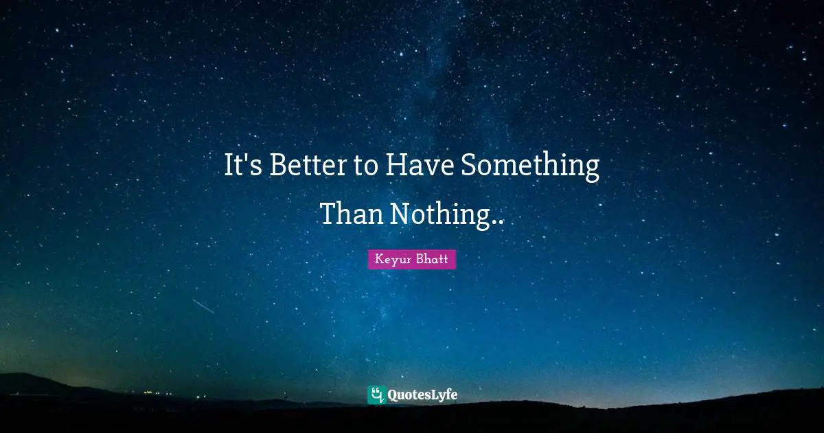 It's Better to Have Something Than Nothing..