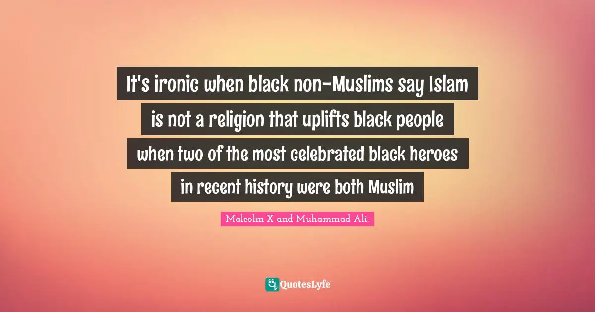 It's ironic when black non-Muslims say Islam is not a religion that uplifts black people when two of the most celebrated black heroes in recent history were both Muslim