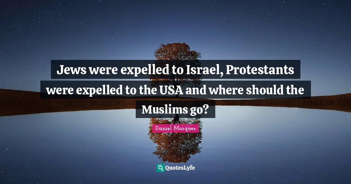 Jews were expelled to Israel, Protestants were expelled to the USA and where should the Muslims go?