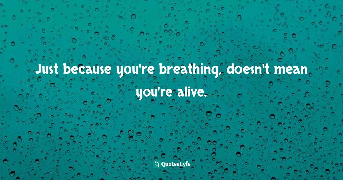 Quotes Quotes: "Just because you're breathing, doesn't mean you're alive."